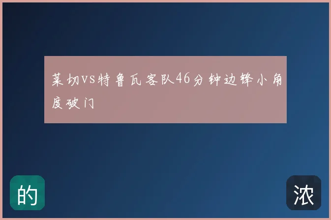莱切vs特鲁瓦客队46分钟边锋小角度破门
