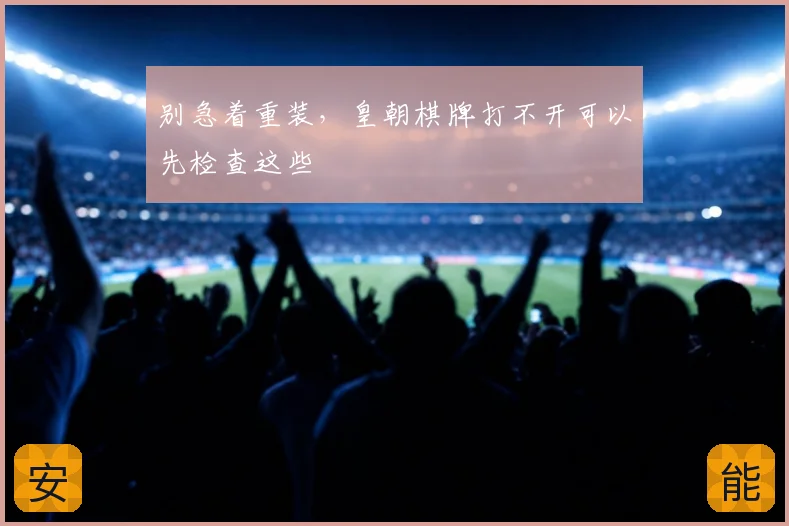 别急着重装，皇朝棋牌打不开可以先检查这些