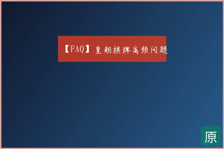 【FAQ】皇朝棋牌高频问题