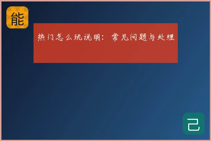 热门怎么玩说明：常见问题与处理