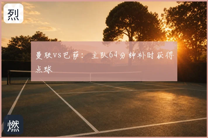 曼联vs巴萨：主队64分钟补时获得点球