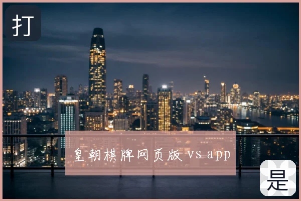 皇朝棋牌网页版 vs app